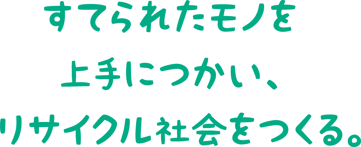 すてられたモノを上手につかい、リサイクル社会をつくる。